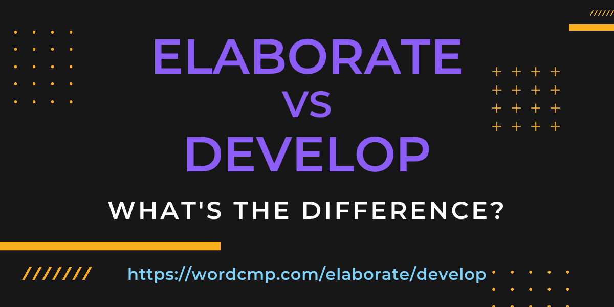 Difference between elaborate and develop