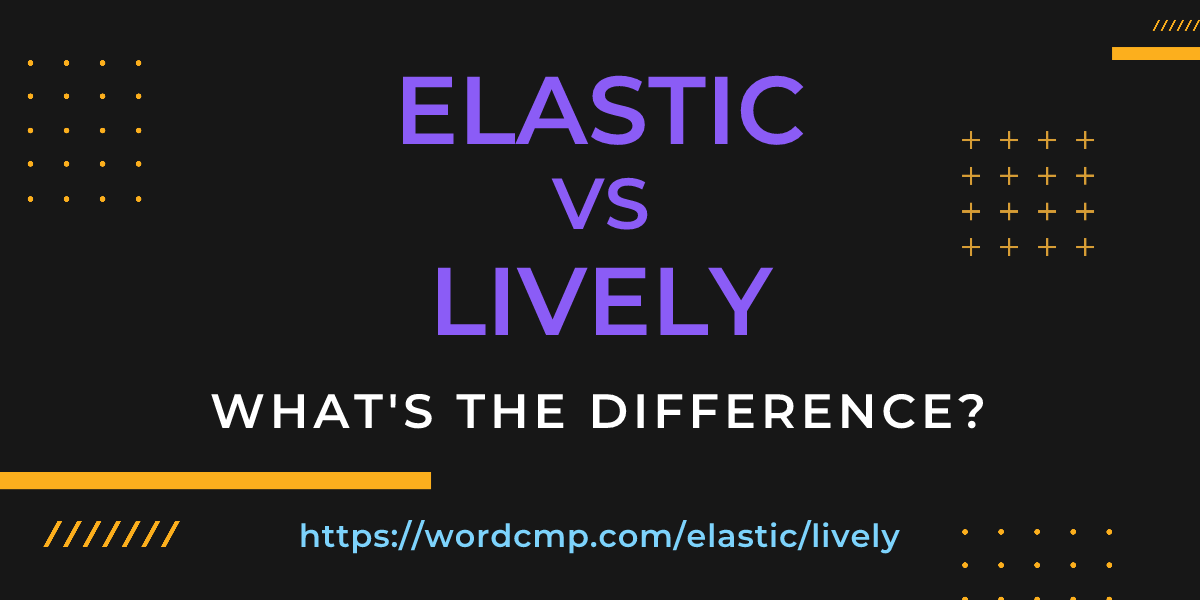 Difference between elastic and lively