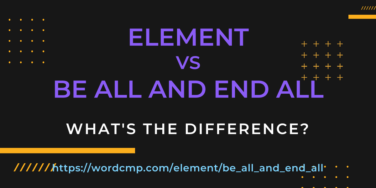 Difference between element and be all and end all