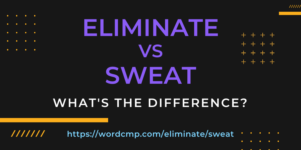 Difference between eliminate and sweat
