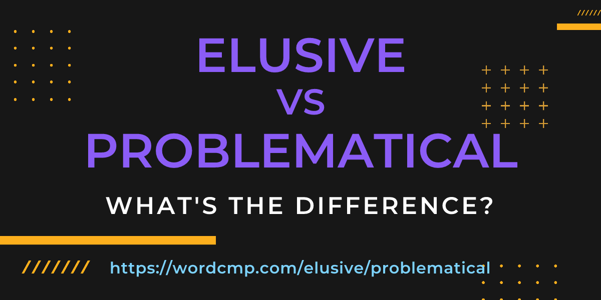 Difference between elusive and problematical
