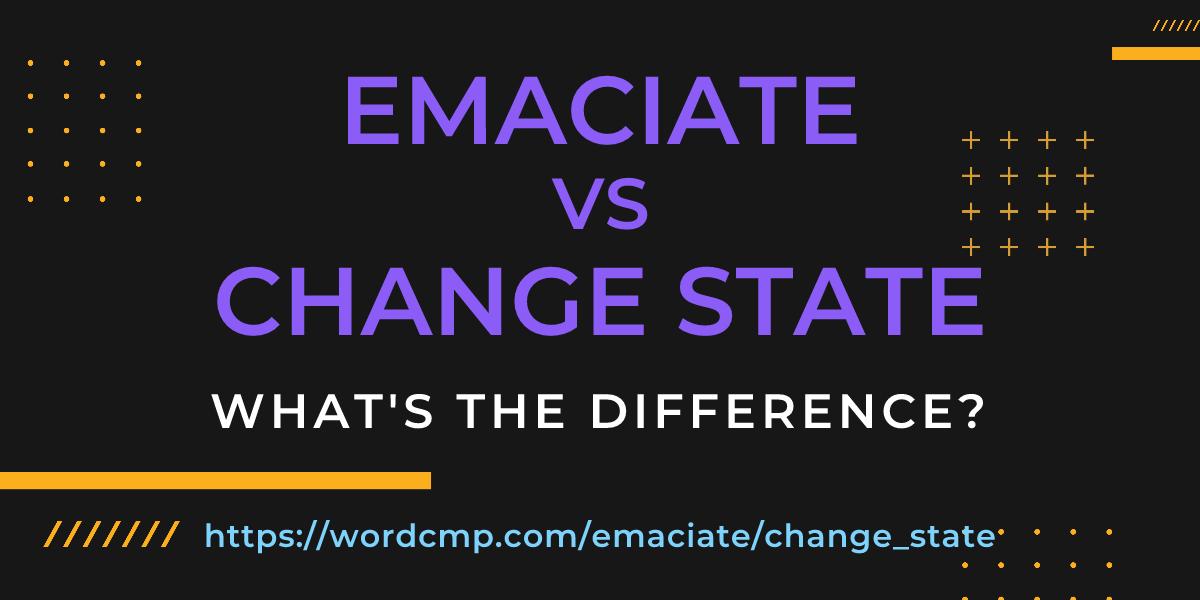 Difference between emaciate and change state