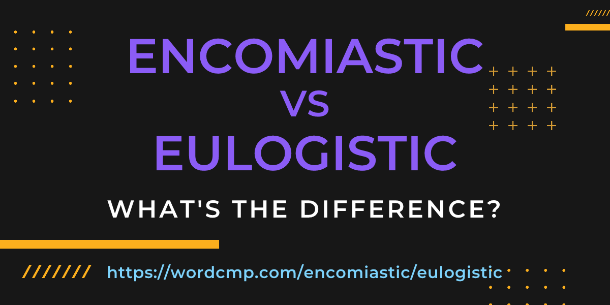 Difference between encomiastic and eulogistic