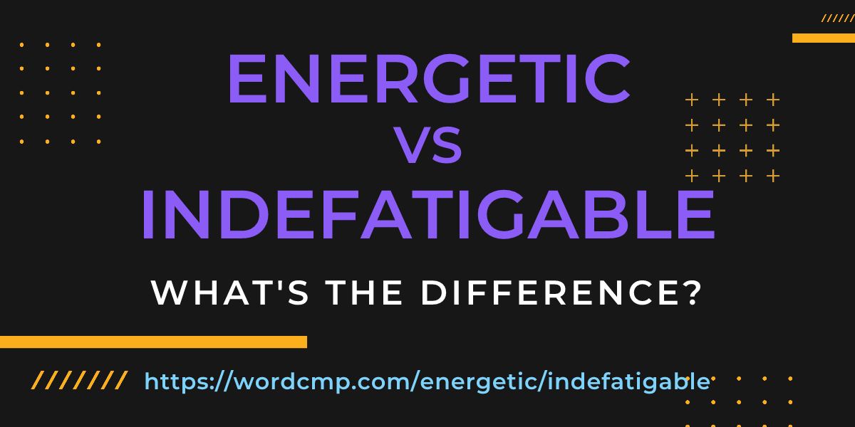 Difference between energetic and indefatigable