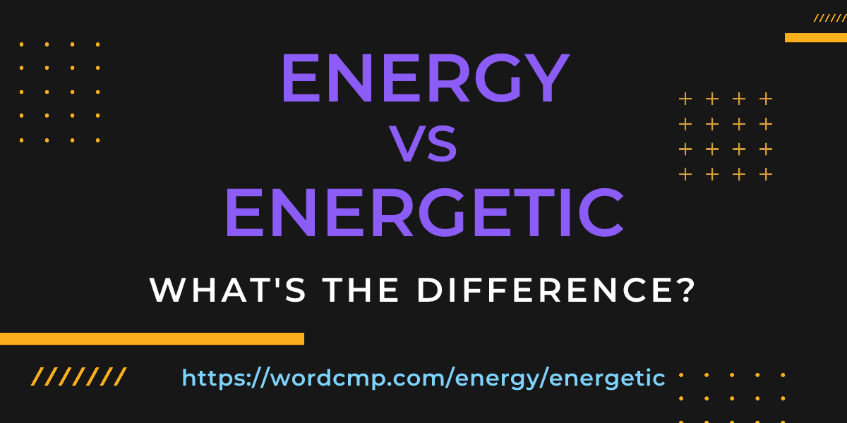Difference between energy and energetic