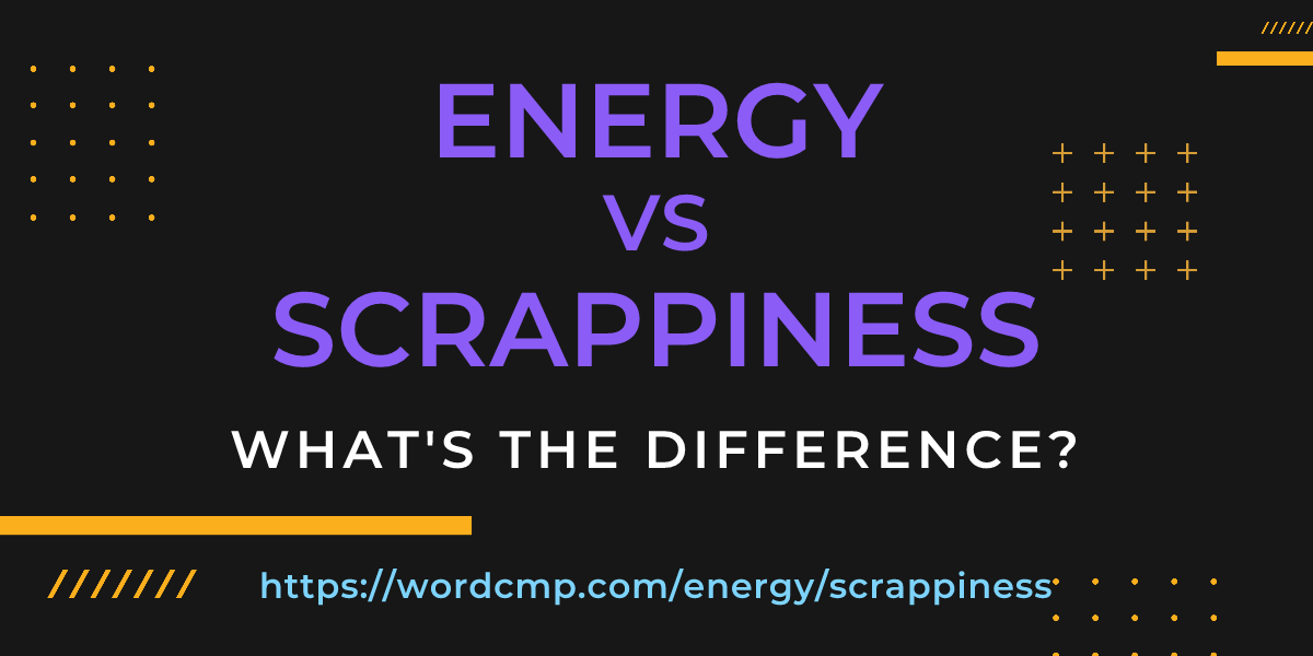 Difference between energy and scrappiness