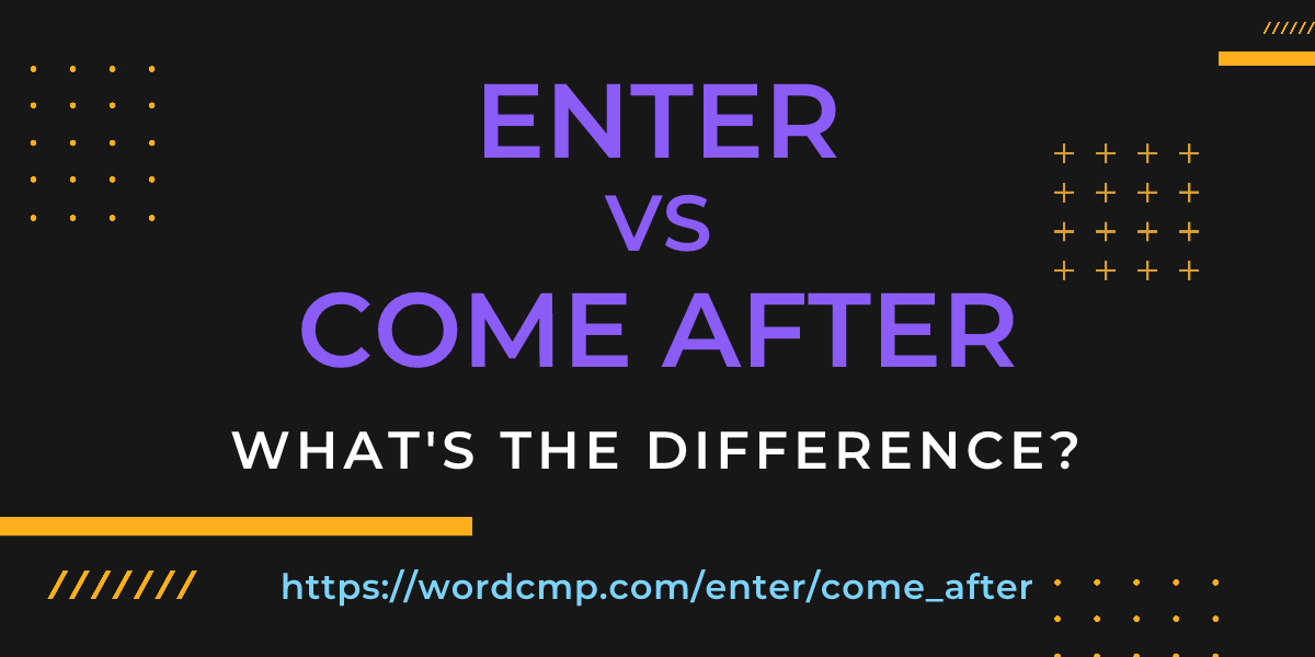 Difference between enter and come after