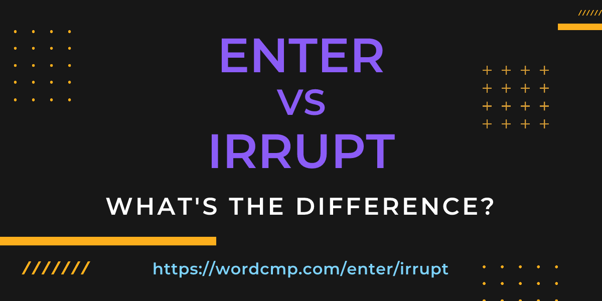 Difference between enter and irrupt