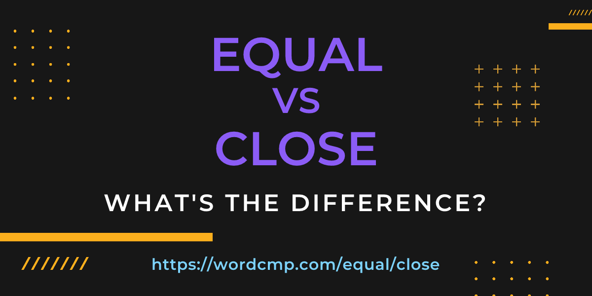 Difference between equal and close