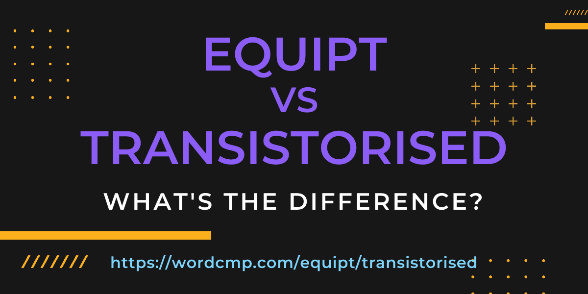 Difference between equipt and transistorised
