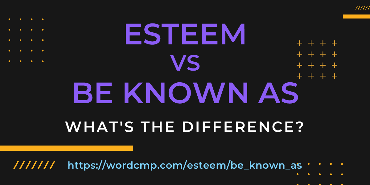 Difference between esteem and be known as