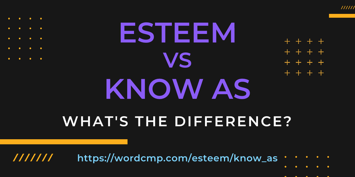 Difference between esteem and know as