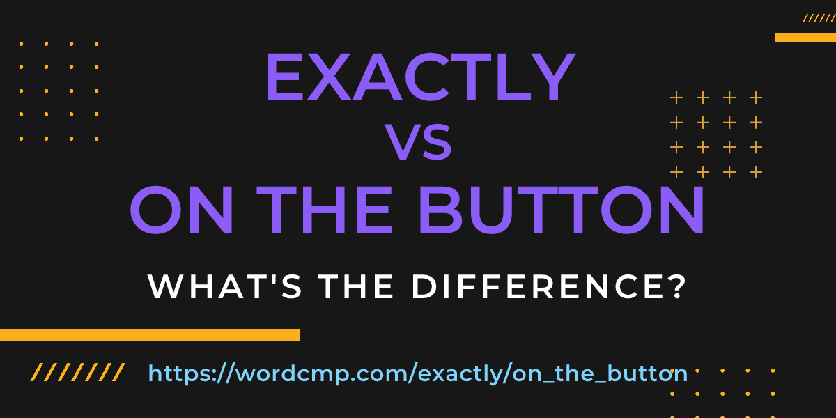 Difference between exactly and on the button