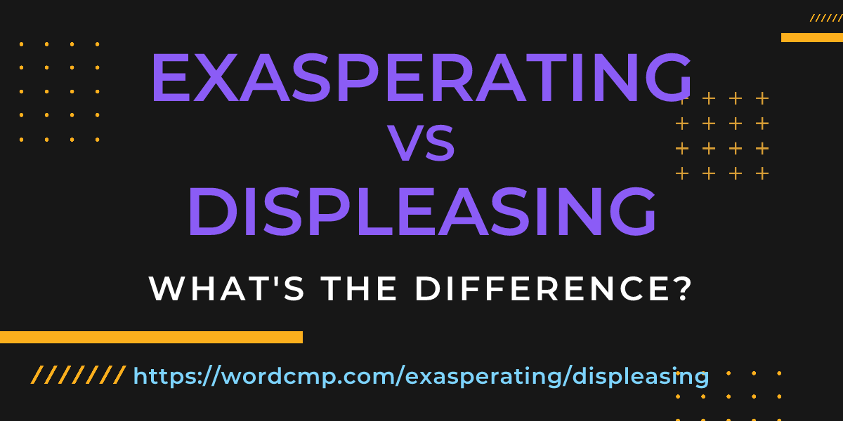Difference between exasperating and displeasing