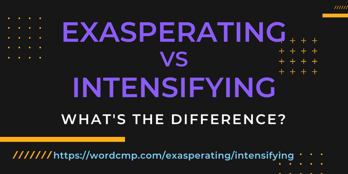 Difference between exasperating and intensifying
