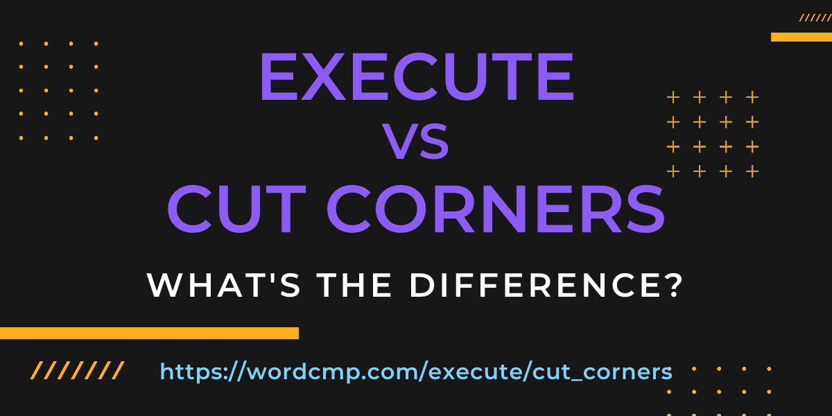 Difference between execute and cut corners
