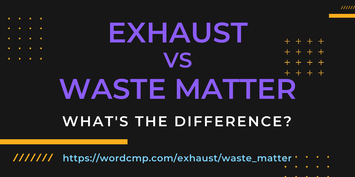 Difference between exhaust and waste matter