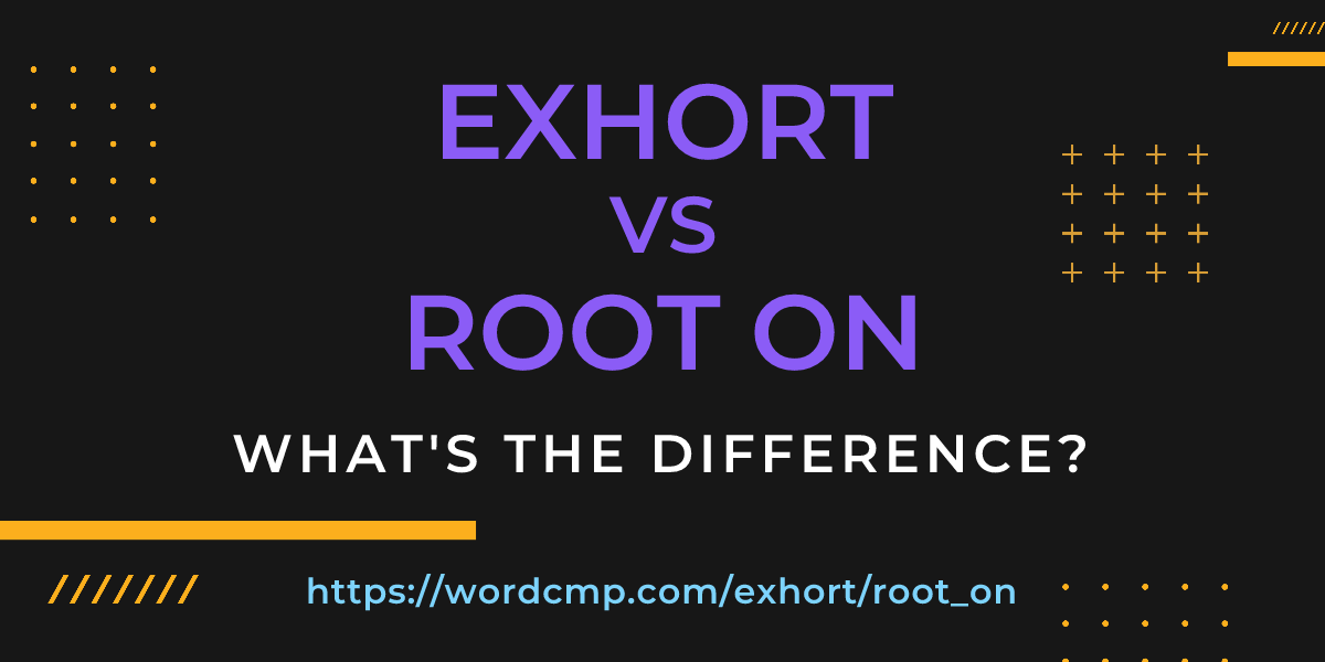 Difference between exhort and root on