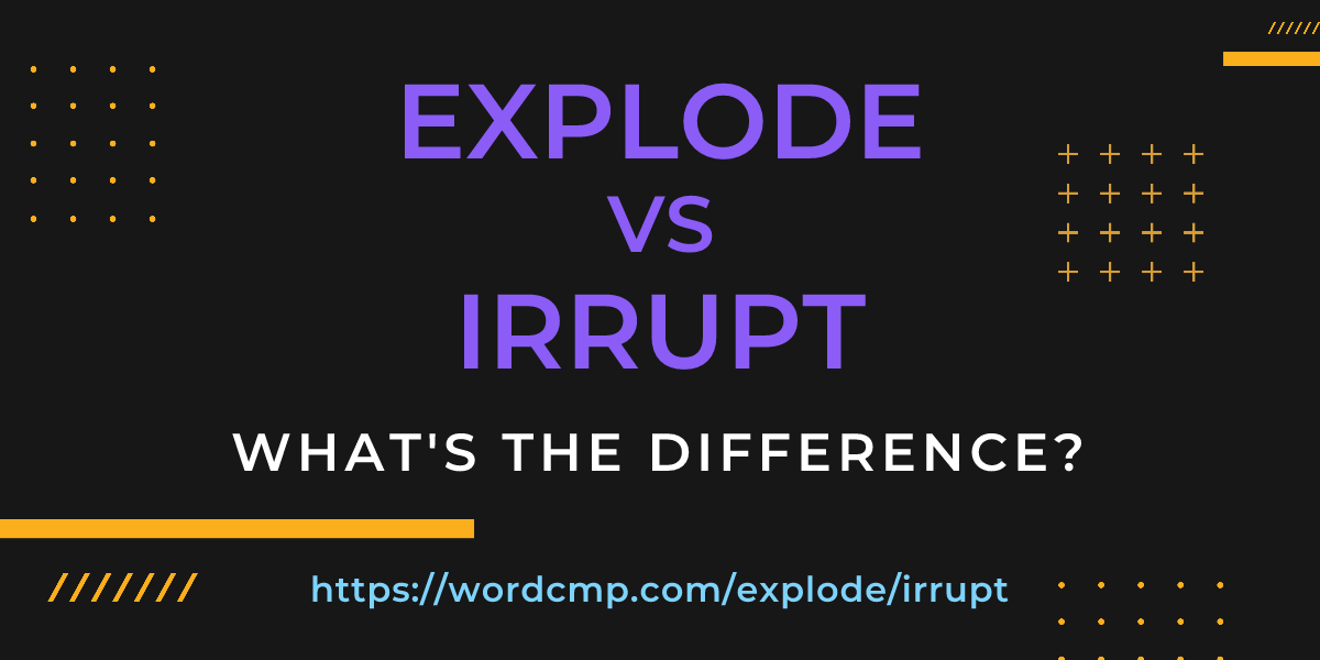 Difference between explode and irrupt