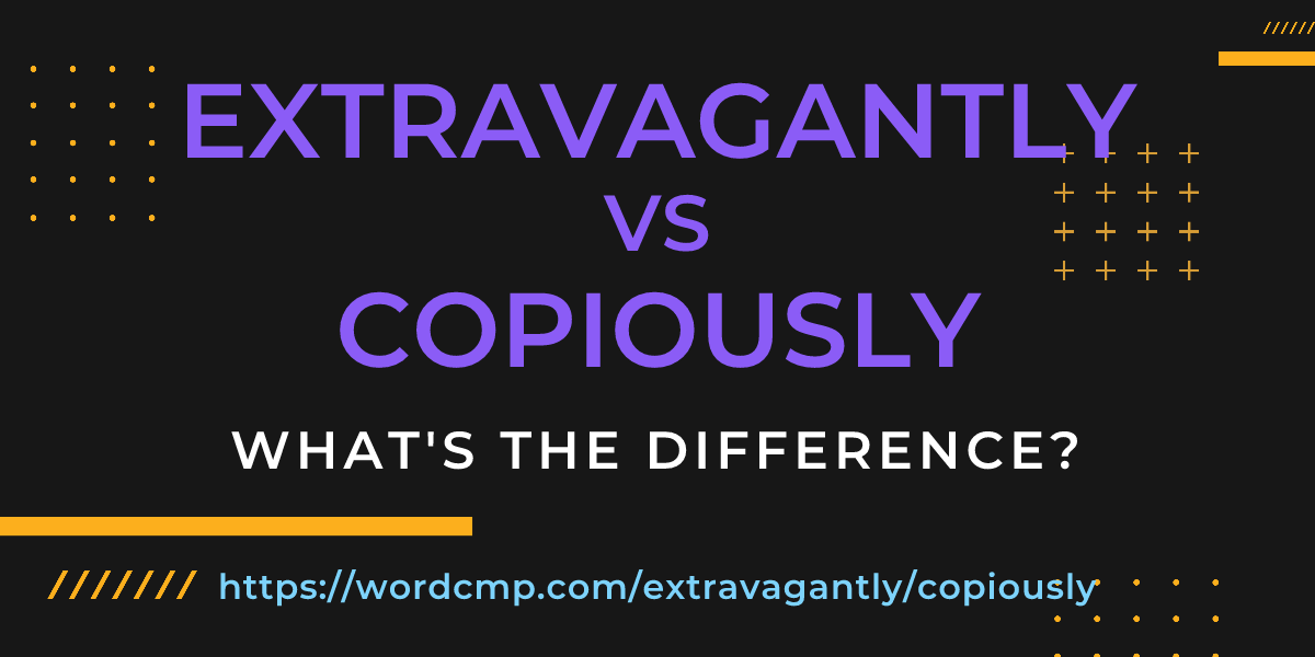 Difference between extravagantly and copiously