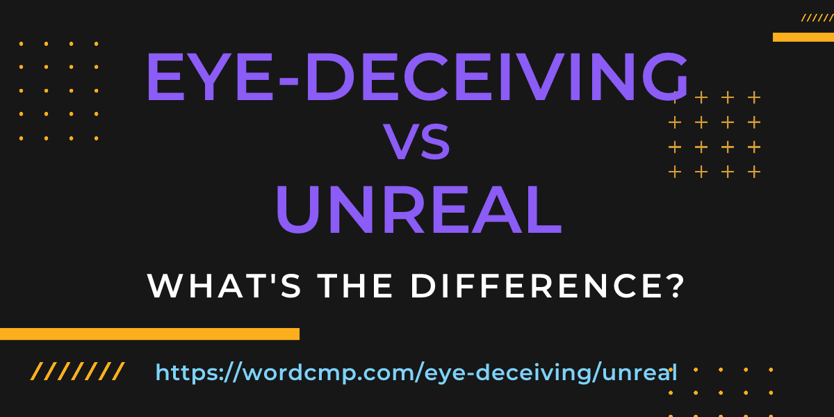 Difference between eye-deceiving and unreal