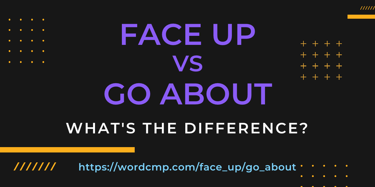 Difference between face up and go about
