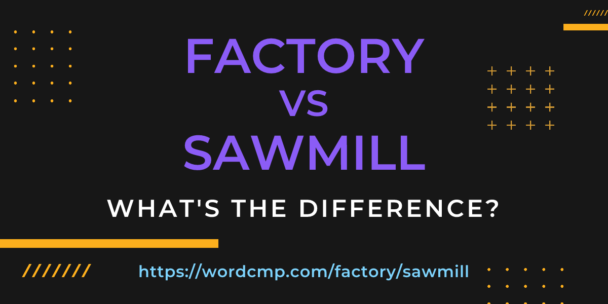 Difference between factory and sawmill