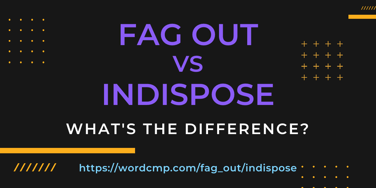 Difference between fag out and indispose