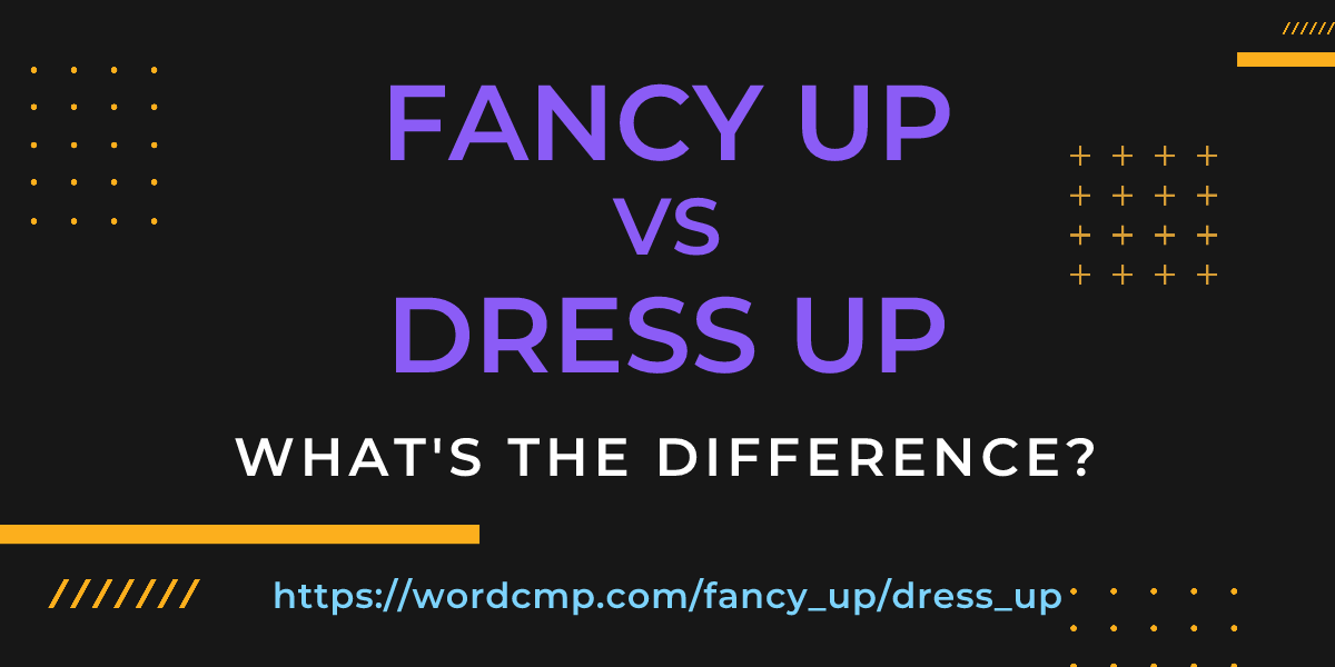 Difference between fancy up and dress up