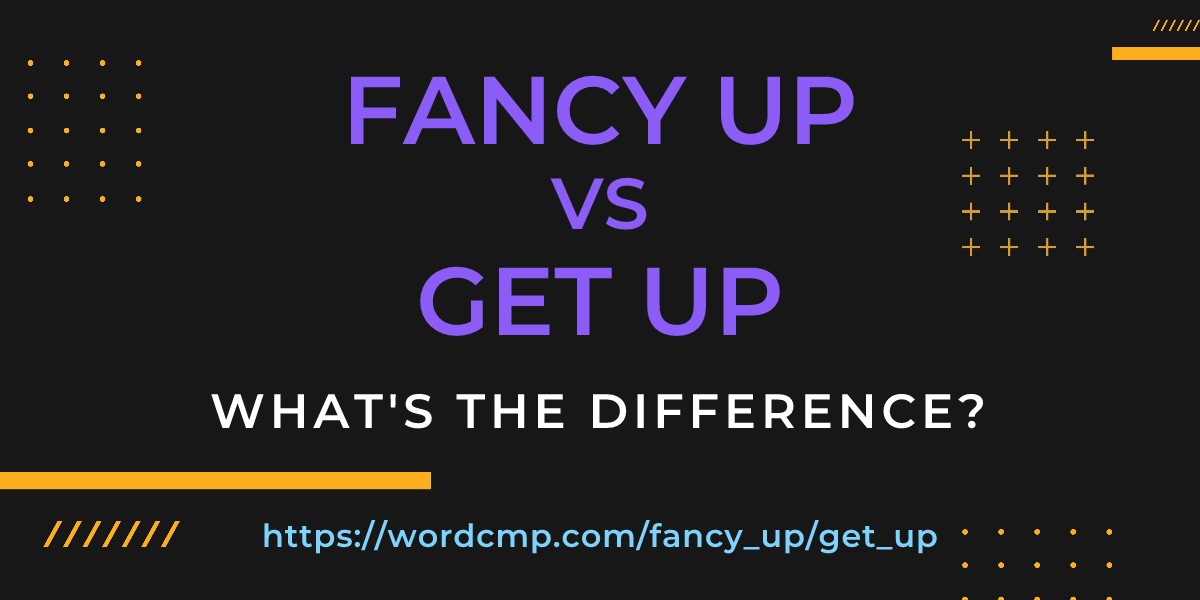 Difference between fancy up and get up
