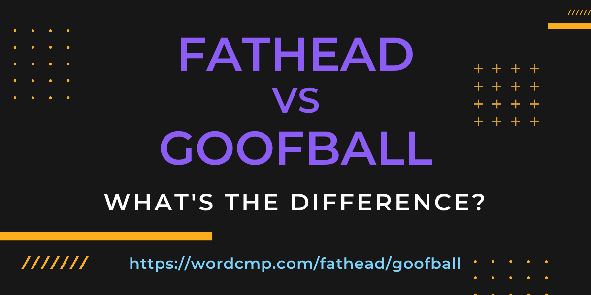 Difference between fathead and goofball