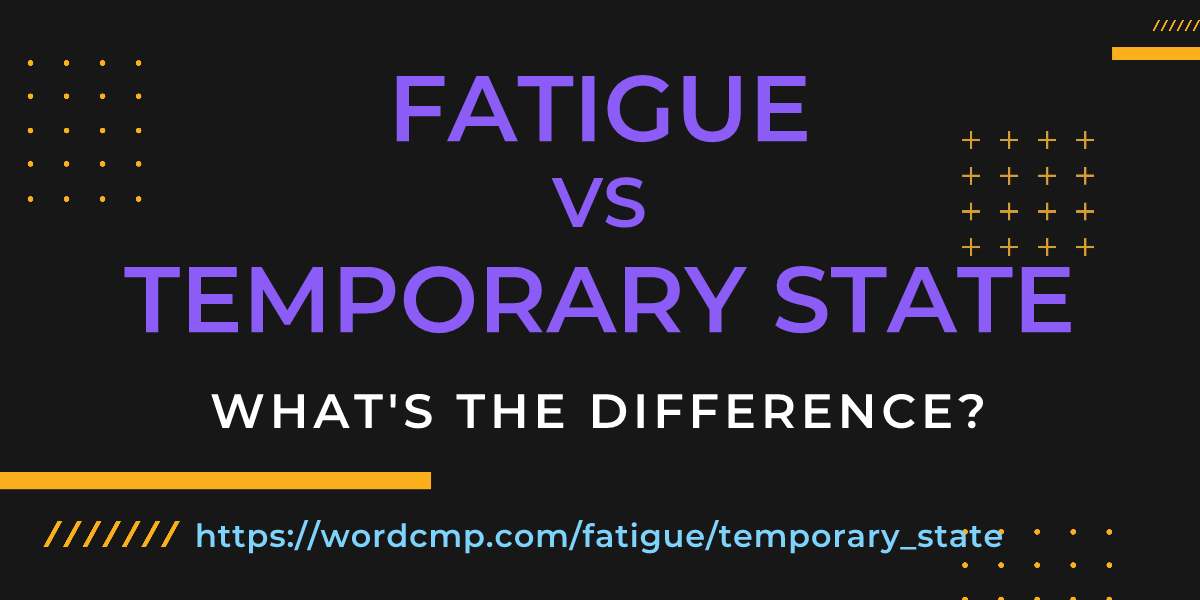 Difference between fatigue and temporary state