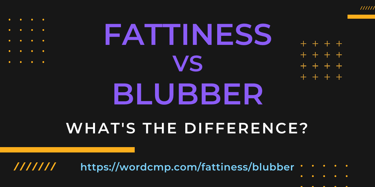 Difference between fattiness and blubber