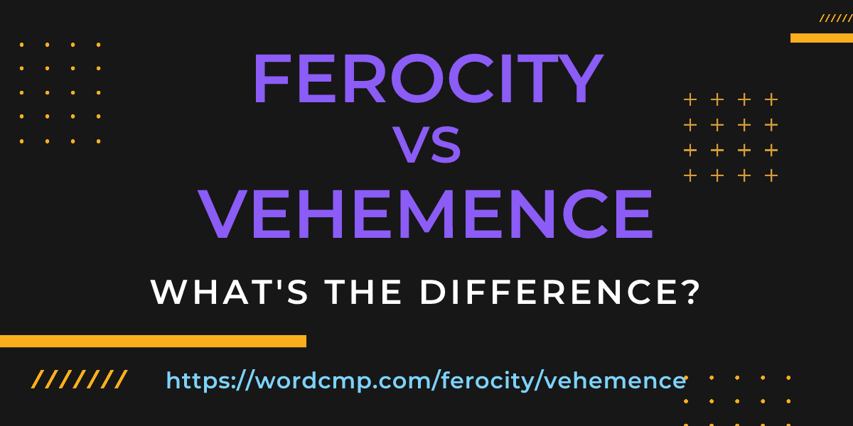Difference between ferocity and vehemence