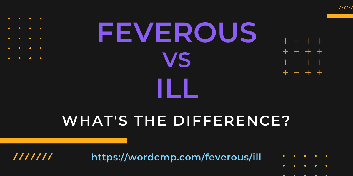 Difference between feverous and ill