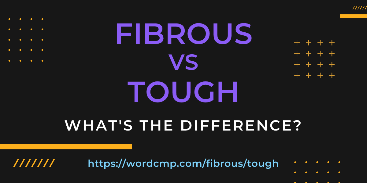 Difference between fibrous and tough
