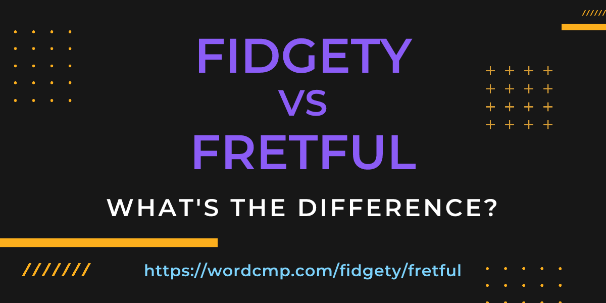Difference between fidgety and fretful