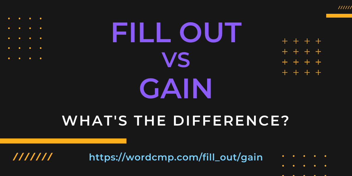 Difference between fill out and gain