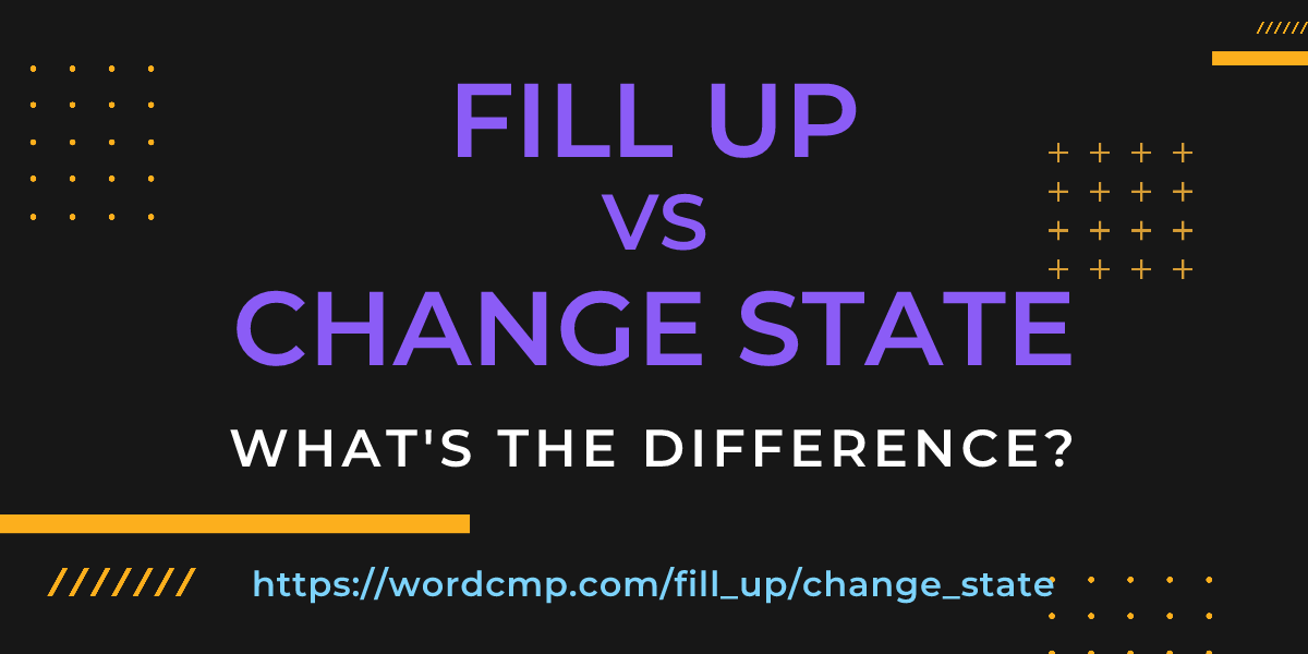 Difference between fill up and change state