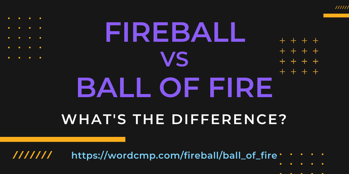 Difference between fireball and ball of fire
