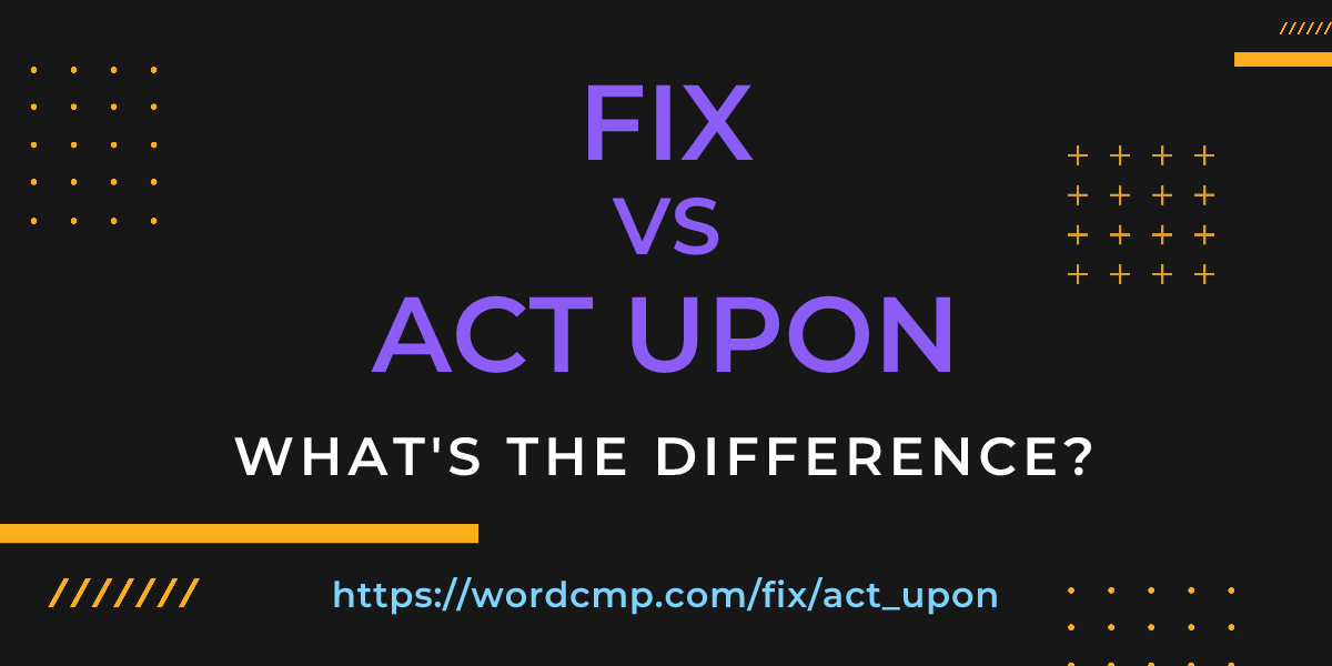 Difference between fix and act upon
