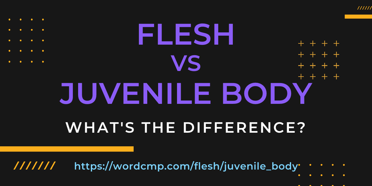 Difference between flesh and juvenile body