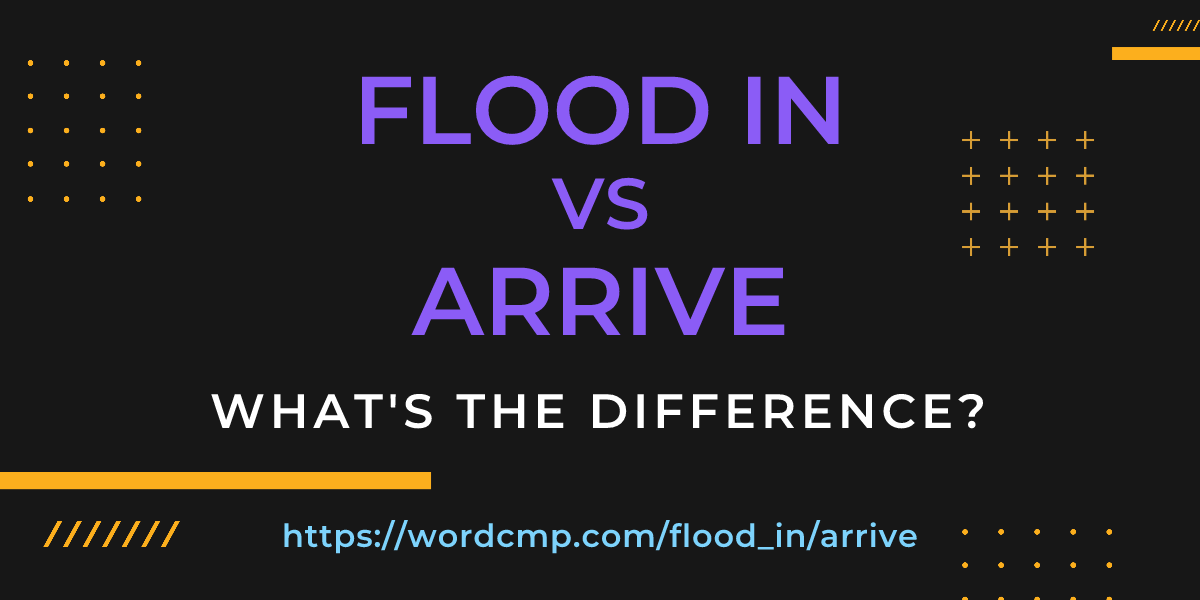 Difference between flood in and arrive