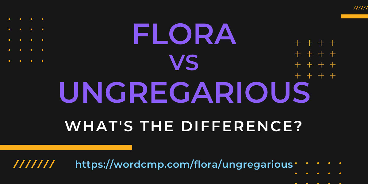 Difference between flora and ungregarious