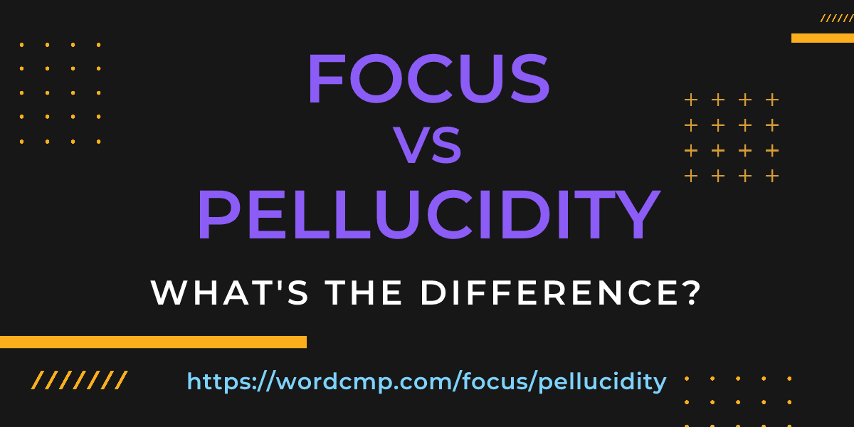 Difference between focus and pellucidity