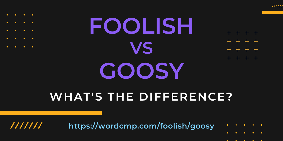 Difference between foolish and goosy