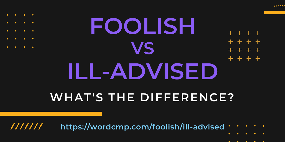 Difference between foolish and ill-advised