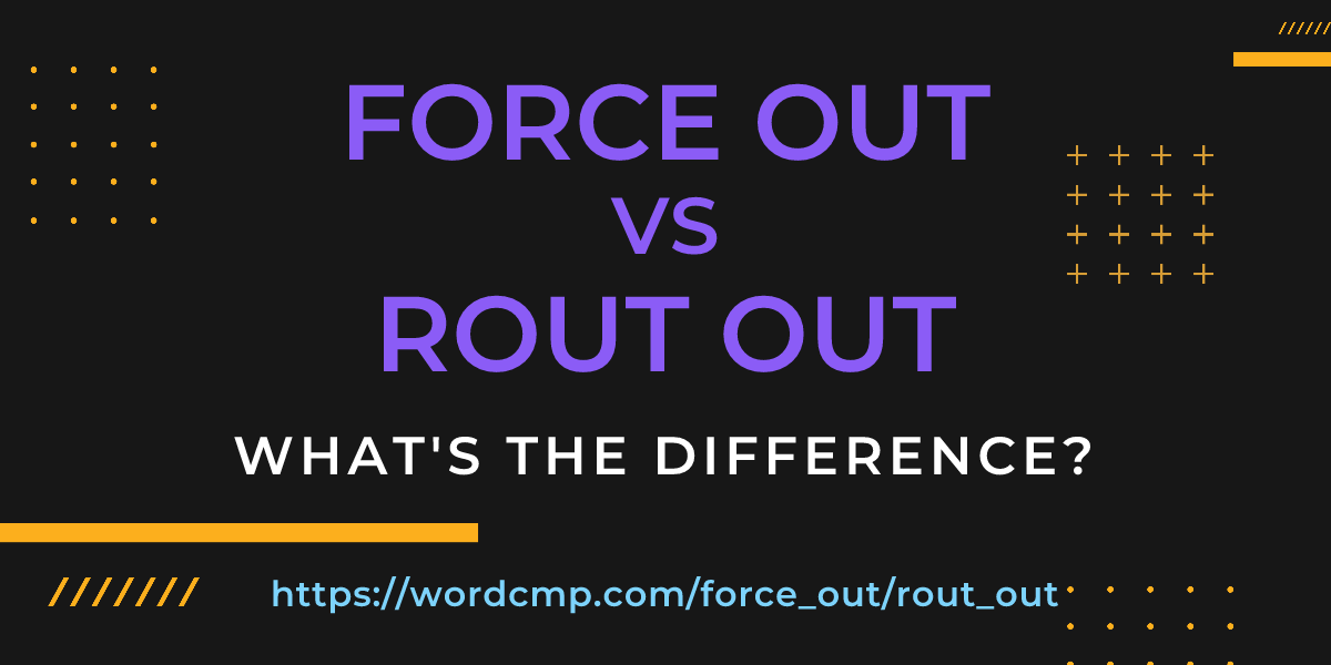 Difference between force out and rout out