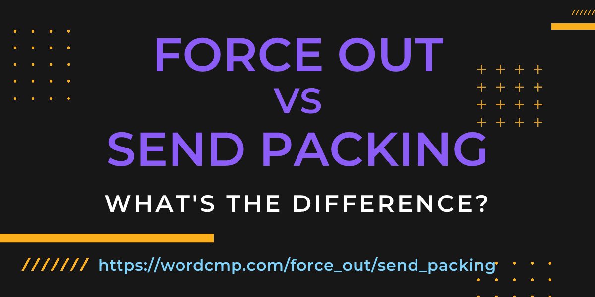 Difference between force out and send packing