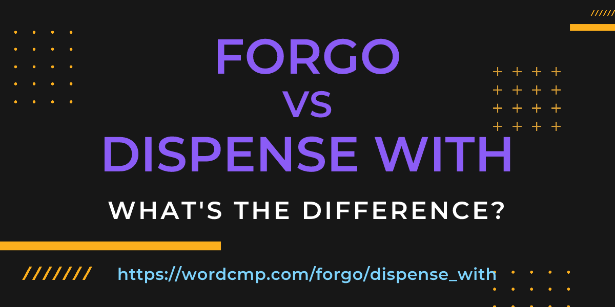 Difference between forgo and dispense with